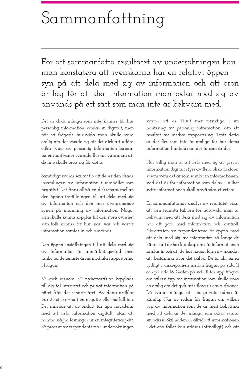 Det är dock många som inte känner till hur personlig information samlas in digitalt, men när vi frågade huruvida man skulle vara orolig om det visade sig att det gick att utläsa olika typer av