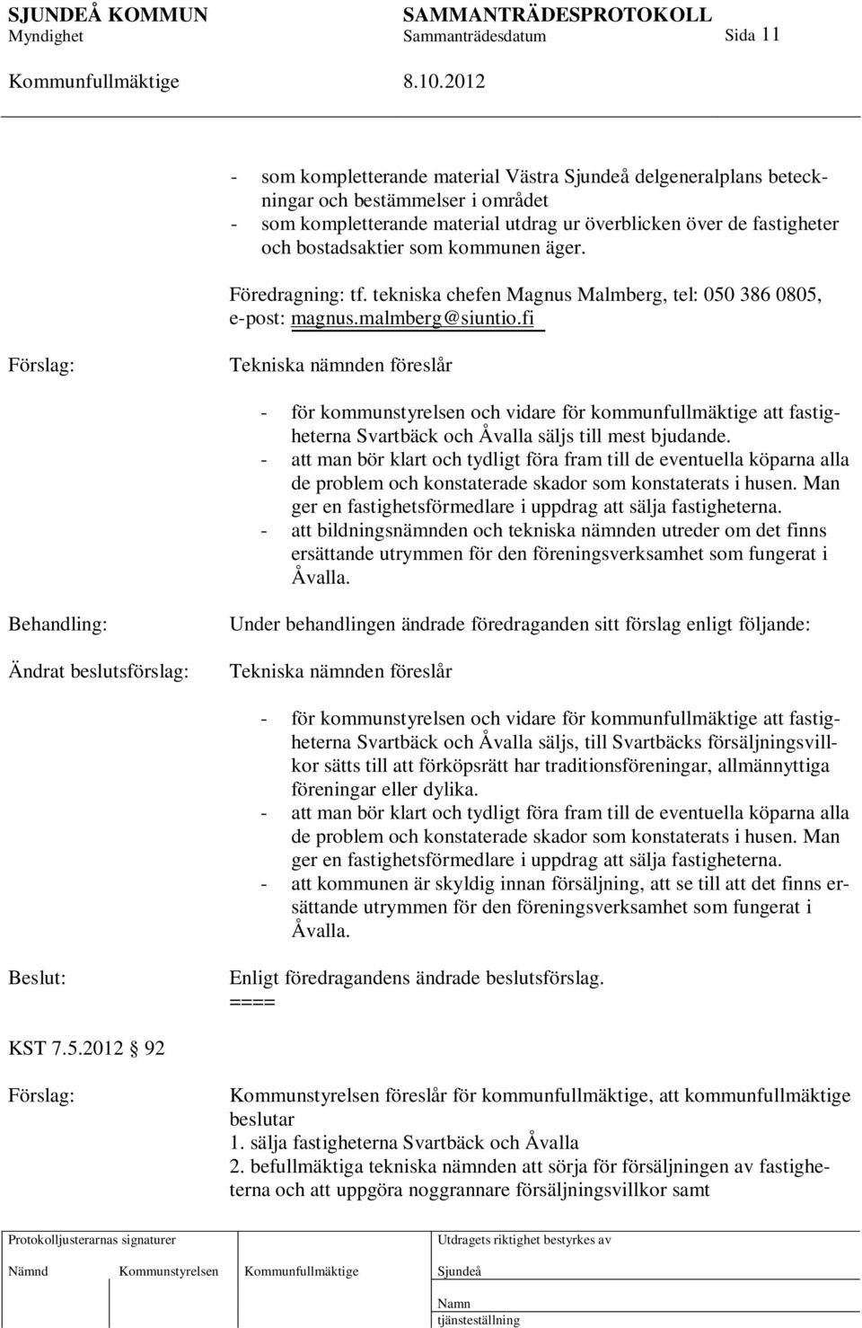 fi Förslag: Tekniska nämnden föreslår - för kommunstyrelsen och vidare för kommunfullmäktige att fastigheterna Svartbäck och Åvalla säljs till mest bjudande.