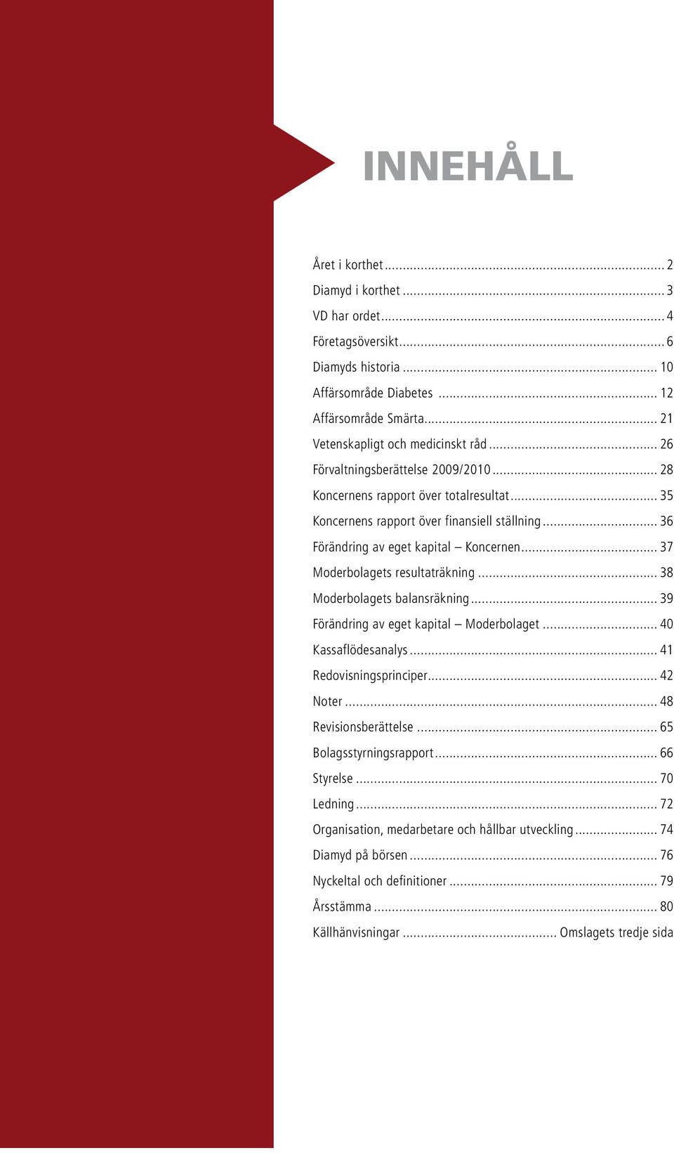 .. 37 Moderbolagets resultaträkning... 38 Moderbolagets balansräkning... 39 Förändring av eget kapital Moderbolaget... 40 Kassaflödesanalys... 41 Redovisningsprinciper... 42 Noter.