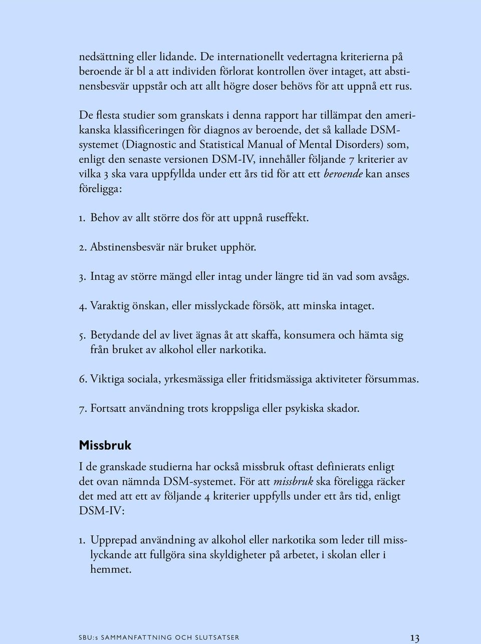 De flesta studier som granskats i denna rapport har tillämpat den amerikanska klassificeringen för diagnos av beroende, det så kallade DSMsystemet (Diagnostic and Statistical Manual of Mental