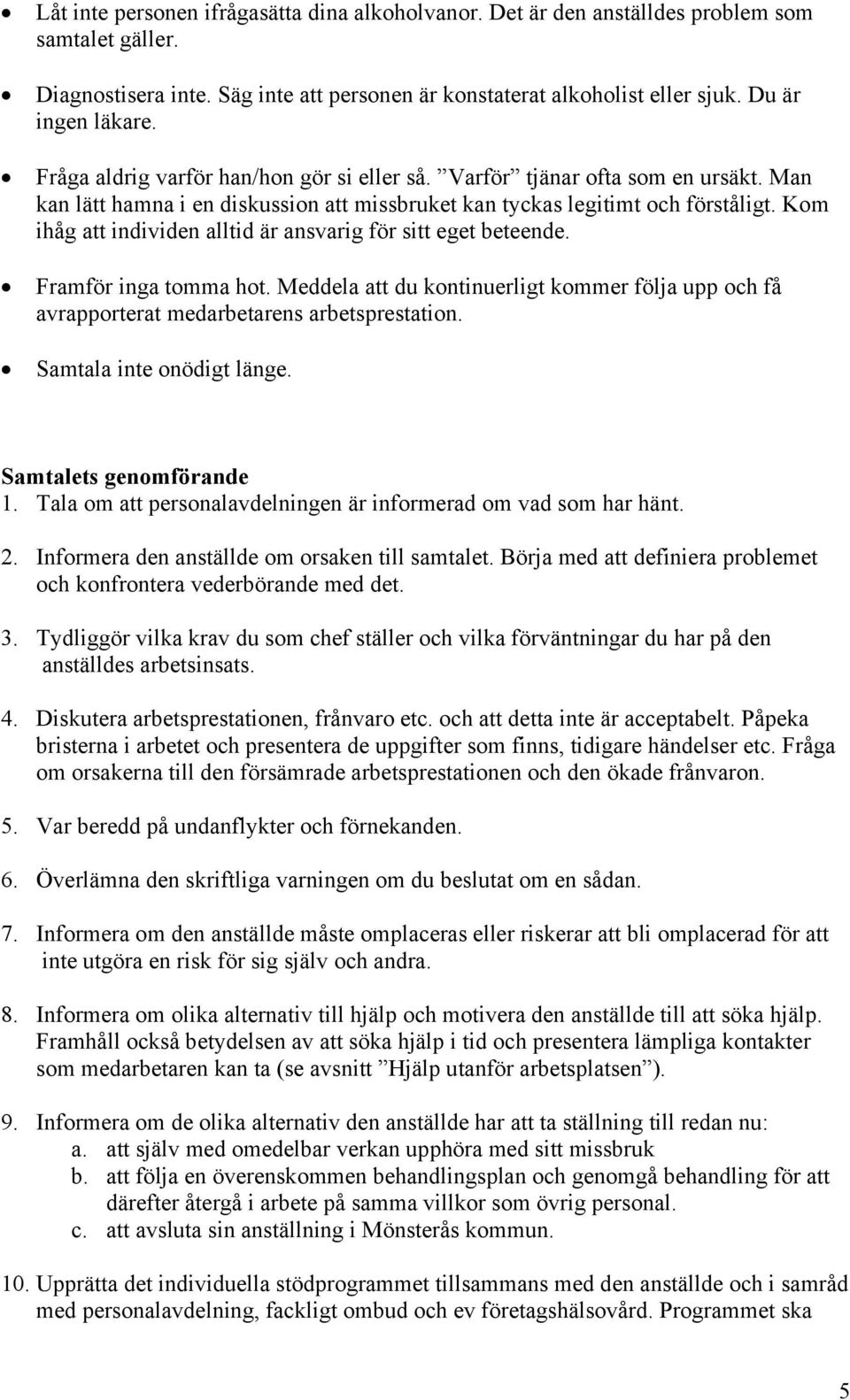 Kom ihåg att individen alltid är ansvarig för sitt eget beteende. Framför inga tomma hot. Meddela att du kontinuerligt kommer följa upp och få avrapporterat medarbetarens arbetsprestation.