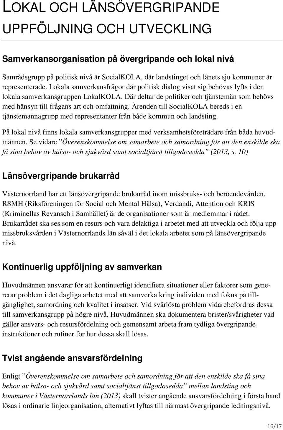 Där deltar de politiker och tjänstemän som behövs med hänsyn till frågans art och omfattning. Ärenden till SocialKOLA bereds i en tjänstemannagrupp med representanter från både kommun och landsting.