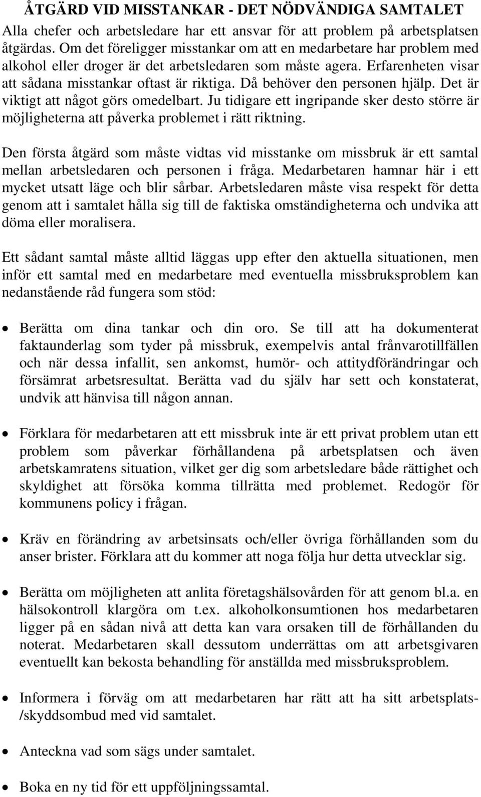 Då behöver den personen hjälp. Det är viktigt att något görs omedelbart. Ju tidigare ett ingripande sker desto större är möjligheterna att påverka problemet i rätt riktning.