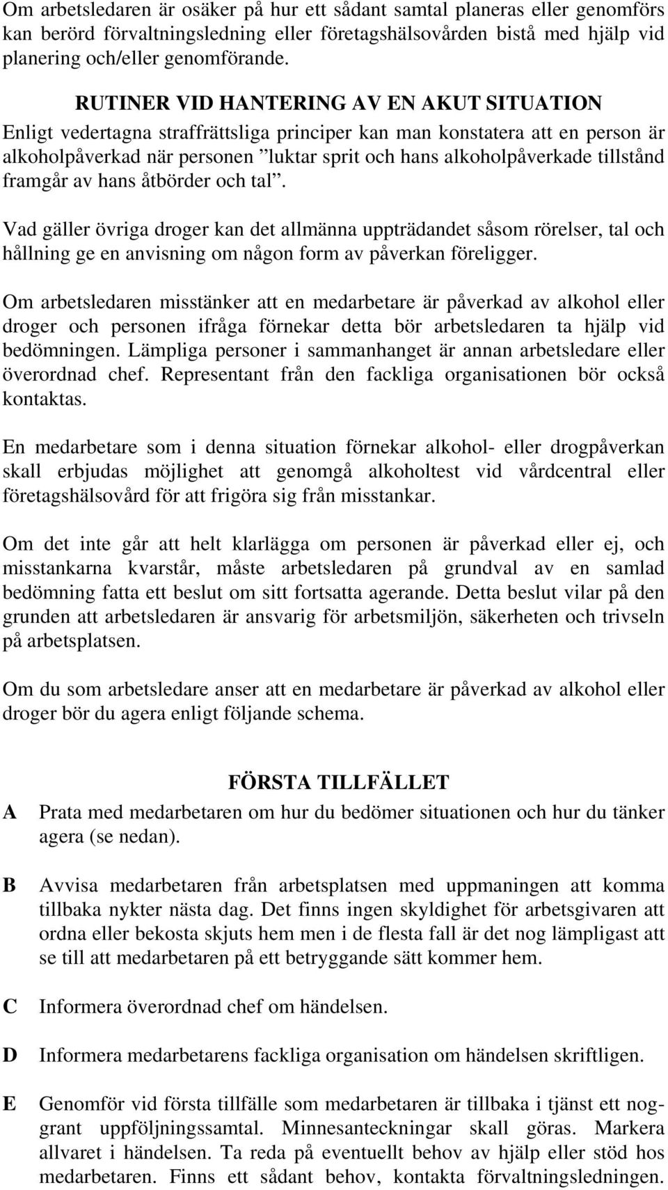 tillstånd framgår av hans åtbörder och tal. Vad gäller övriga droger kan det allmänna uppträdandet såsom rörelser, tal och hållning ge en anvisning om någon form av påverkan föreligger.