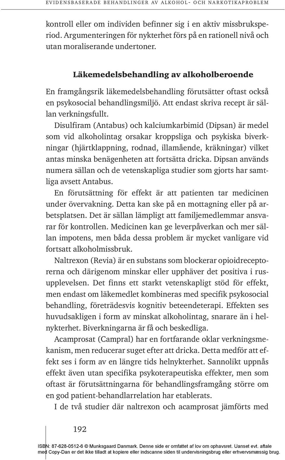 Disulfiram (Antabus) och kalciumkarbimid (Dipsan) är medel som vid alkoholintag orsakar kroppsliga och psykiska biverkningar (hjärtklappning, rodnad, illamående, kräkningar) vilket antas minska