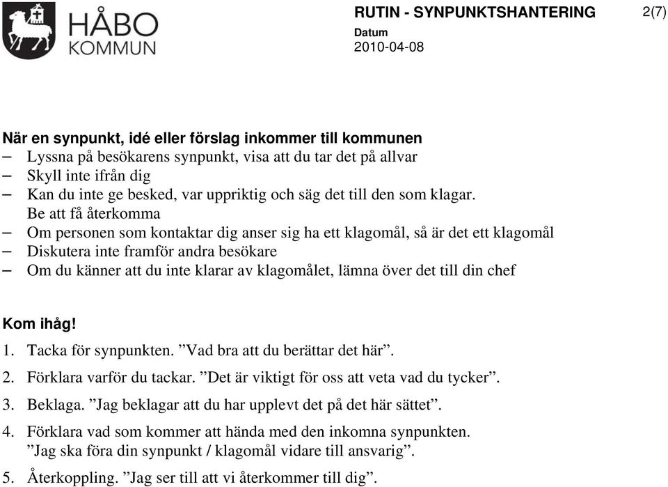 Be att få återkomma Om personen som kontaktar dig anser sig ha ett klagomål, så är det ett klagomål Diskutera inte framför andra besökare Om du känner att du inte klarar av klagomålet, lämna över det