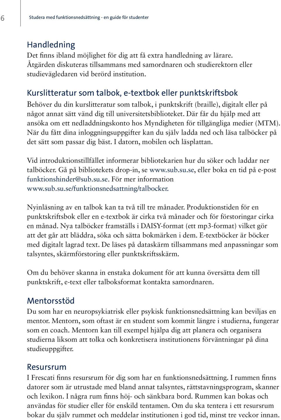 Kurslitteratur som talbok, e-textbok eller punktskriftsbok Behöver du din kurslitteratur som talbok, i punktskrift (braille), digitalt eller på något annat sätt vänd dig till universitetsbiblioteket.