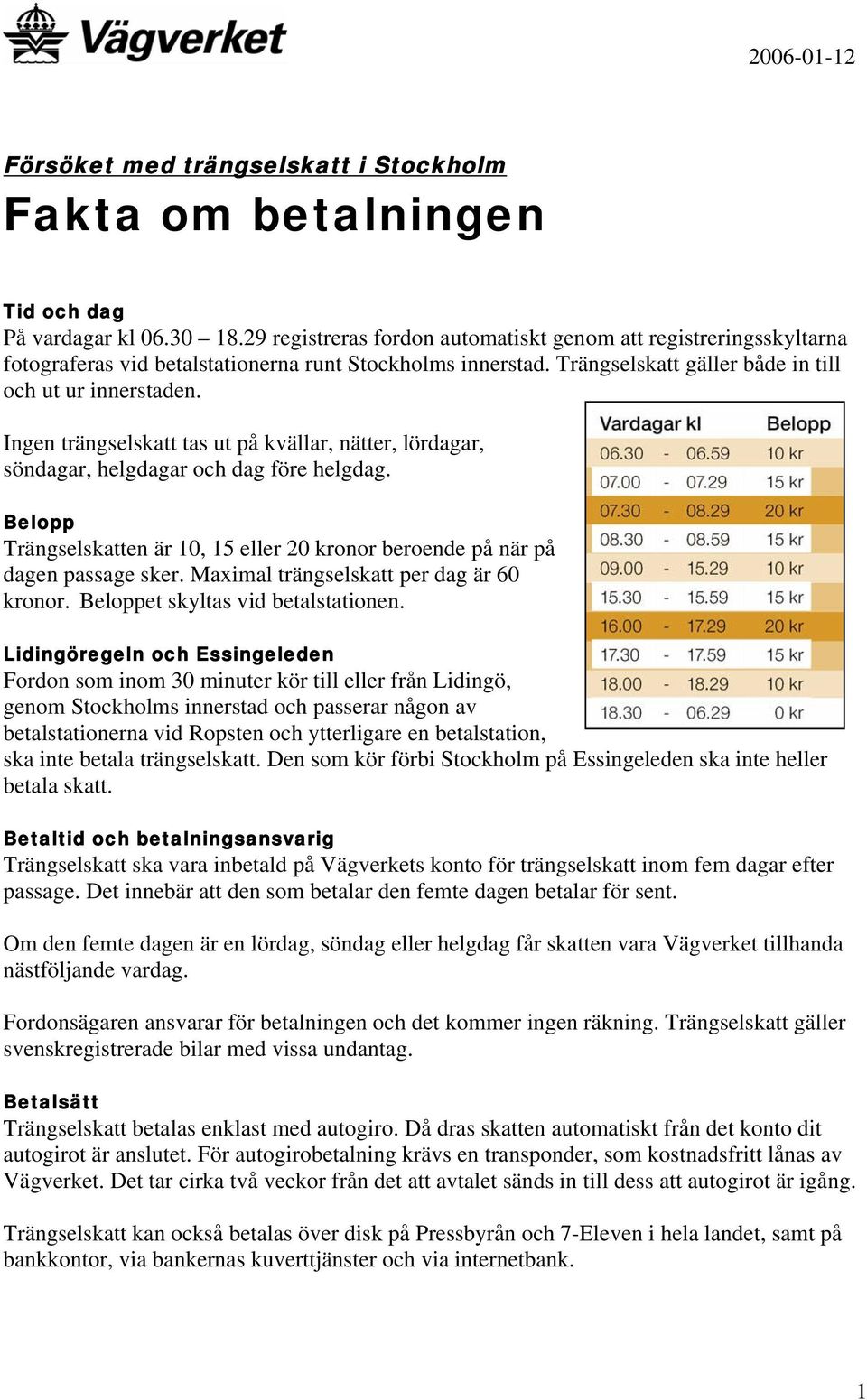 Ingen trängselskatt tas ut på kvällar, nätter, lördagar, söndagar, helgdagar och dag före helgdag. Belopp Trängselskatten är 10, 15 eller 20 kronor beroende på när på dagen passage sker.