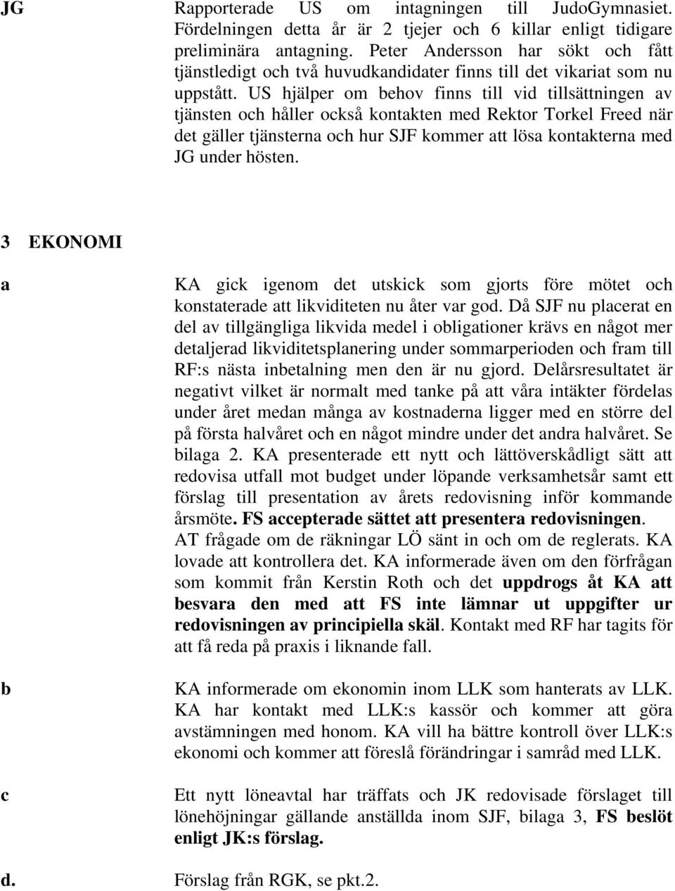 US hjälper om behov finns till vid tillsättningen av tjänsten och håller också kontakten med Rektor Torkel Freed när det gäller tjänsterna och hur SJF kommer att lösa kontakterna med JG under hösten.