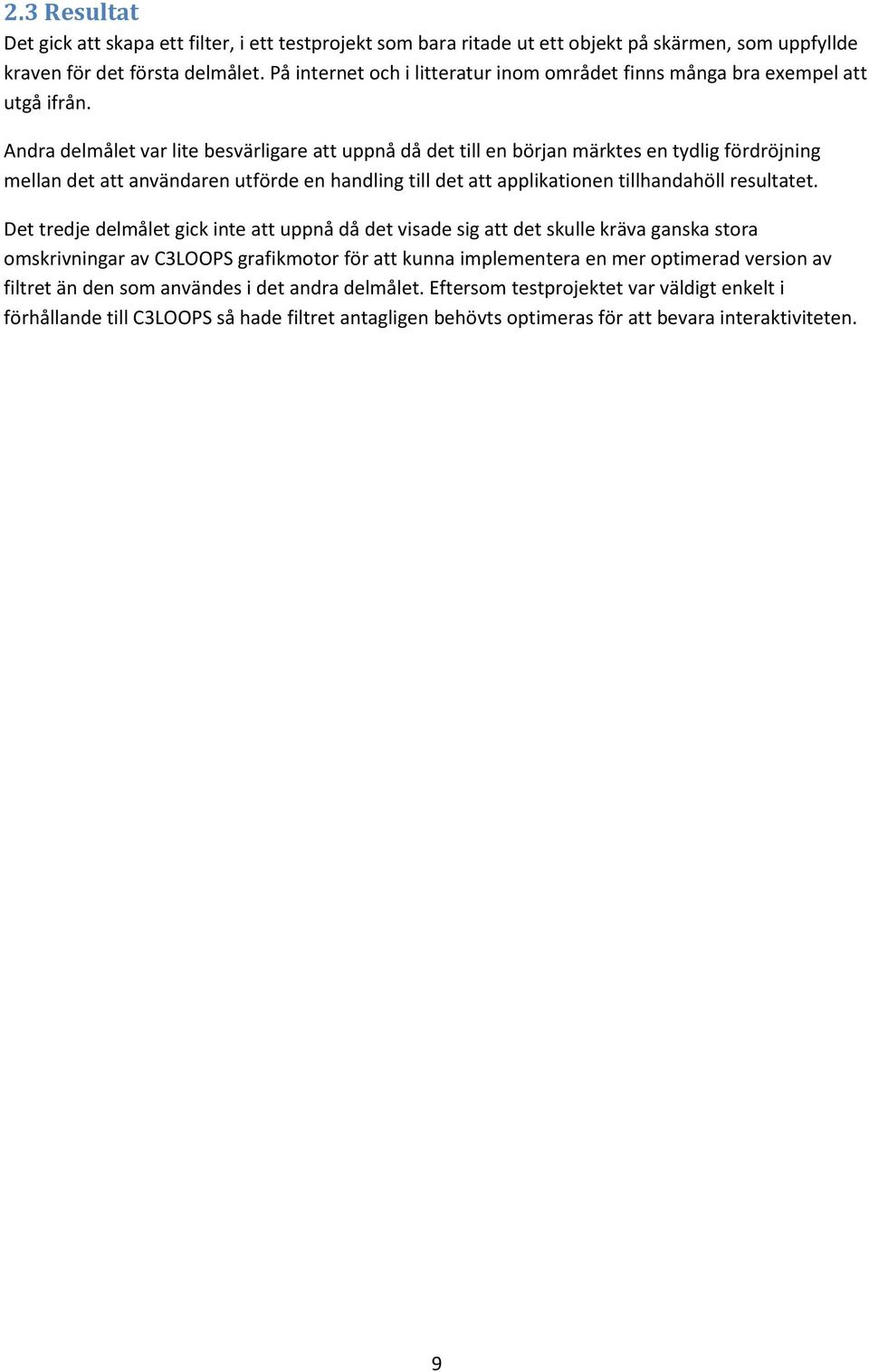 Andra delmålet var lite besvärligare att uppnå då det till en början märktes en tydlig fördröjning mellan det att användaren utförde en handling till det att applikationen tillhandahöll resultatet.