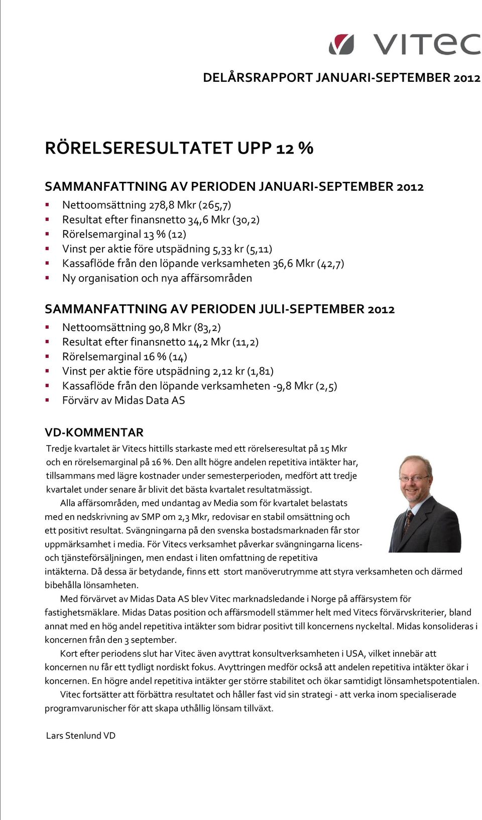 JULI-SEPTEMBER 2012 Nettoomsättning 90,8 Mkr (83,2) Resultat efter finansnetto 14,2 Mkr (11,2) Rörelsemarginal 16 %(14) Vinst per aktie före utspädning 2,12 kr (1,81) Kassaflöde från den löpande