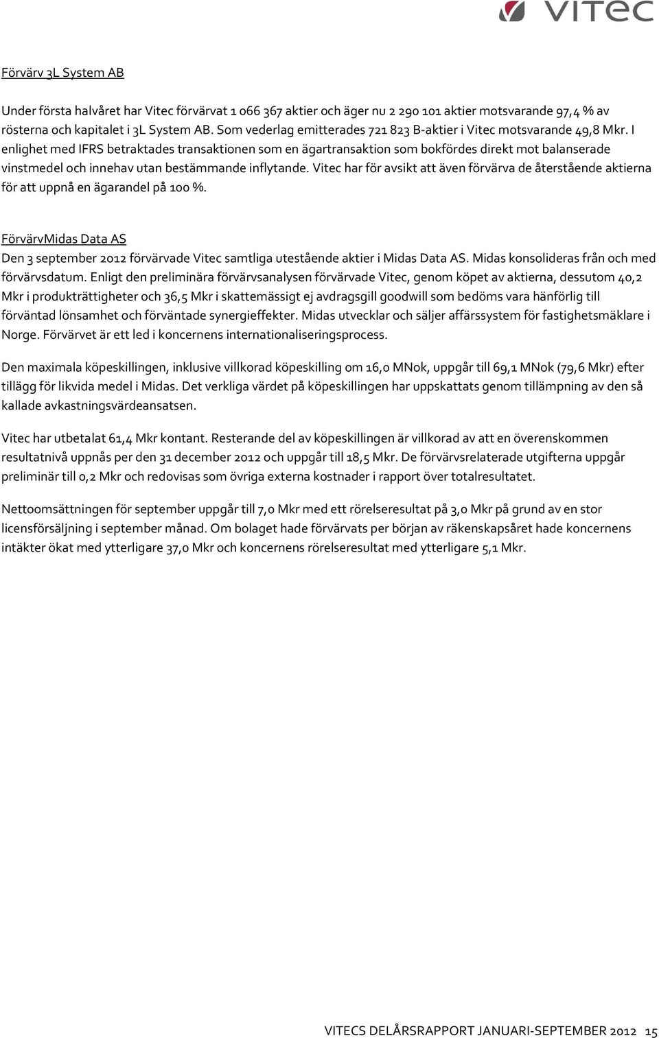 I enlighet med IFRS betraktades transaktionen som en ägartransaktion som bokfördes direkt mot balanserade vinstmedel och innehav utan bestämmande inflytande.