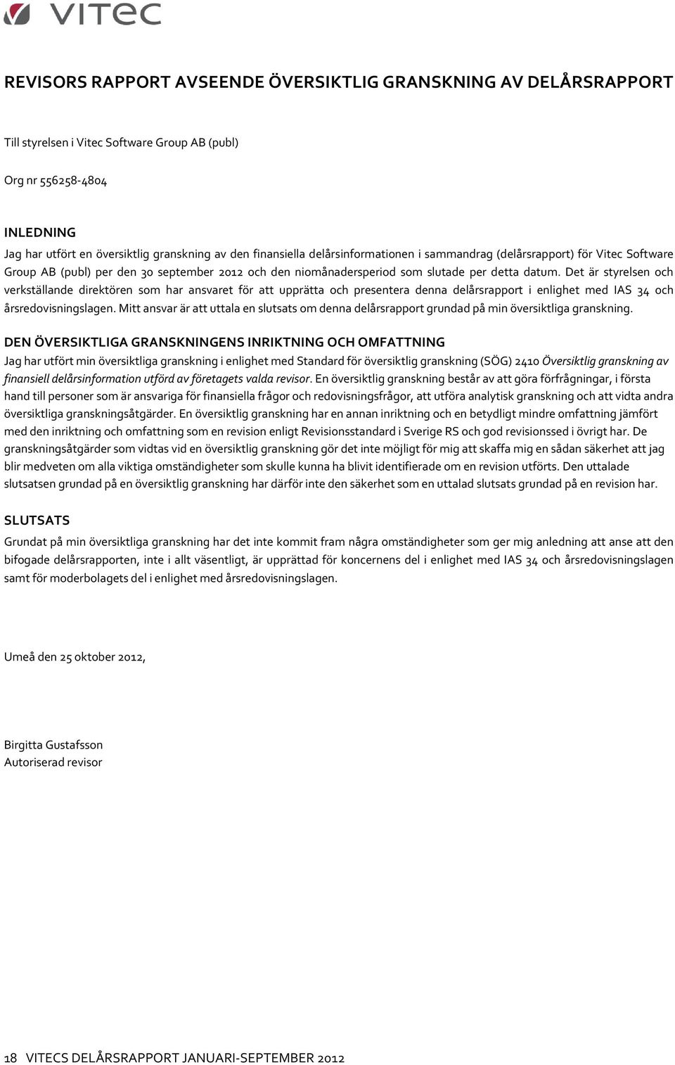 Det är styrelsen och verkställande direktören som har ansvaret för att upprätta och presentera denna delårsrapport i enlighet med IAS 34 och årsredovisningslagen.