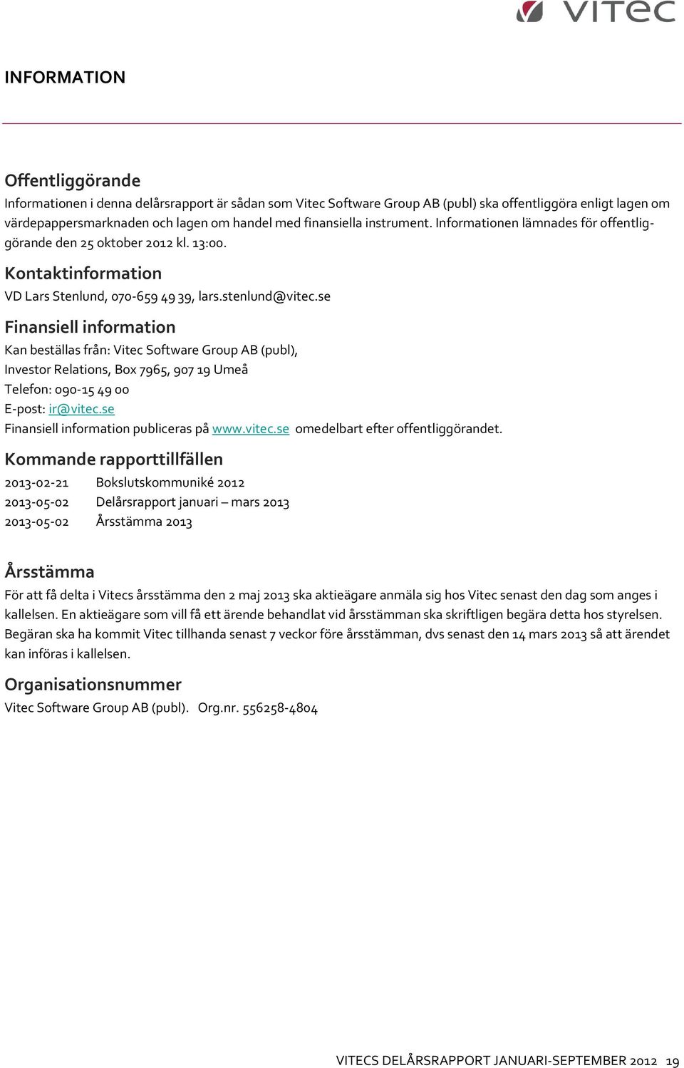 se Finansiell information Kan beställas från: Vitec Software Group AB (publ), Investor Relations, Box 7965, 907 19 Umeå Telefon: 090-15 49 00 E-post: ir@vitec.