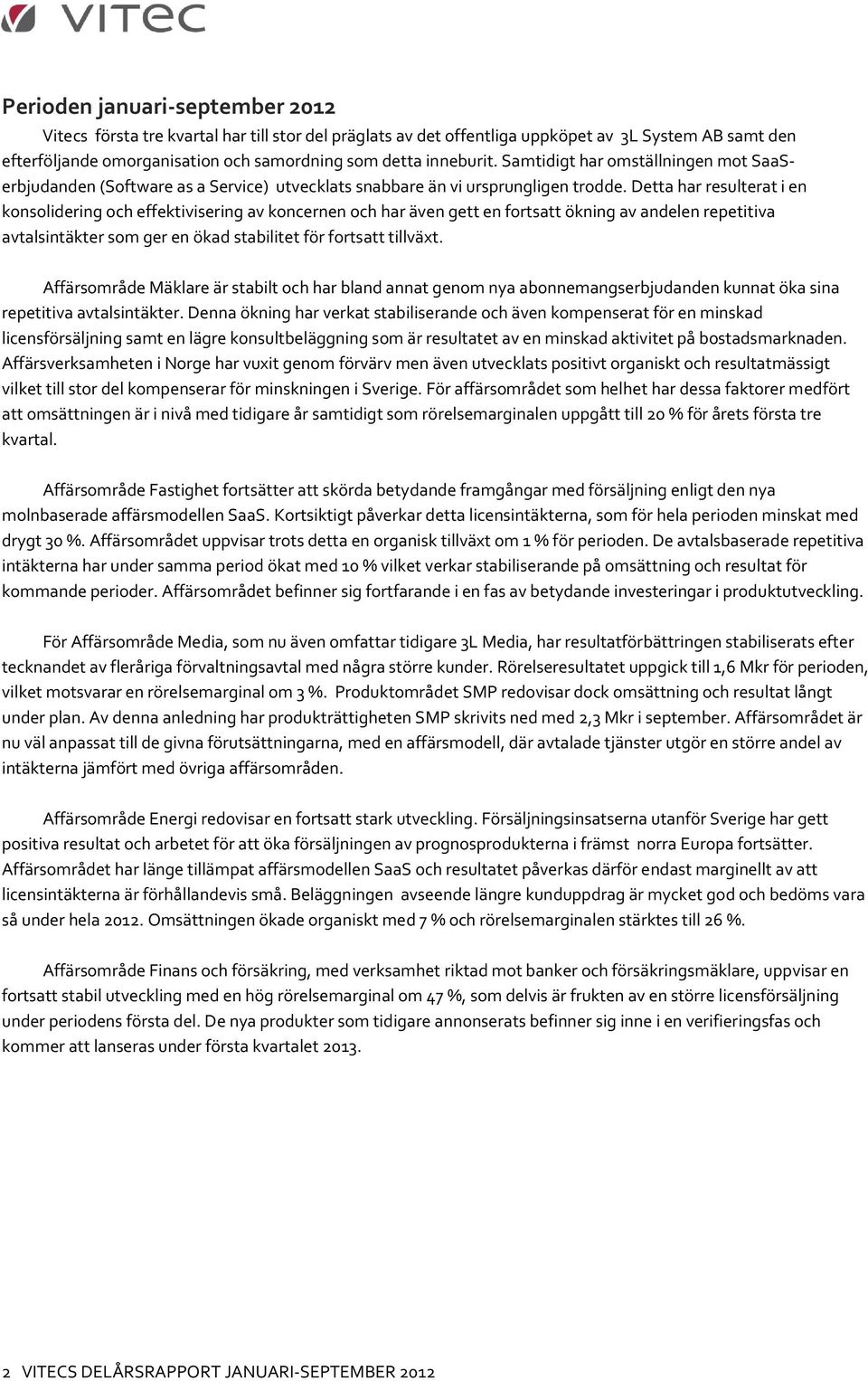 Detta har resulterat i en konsolidering och effektivisering av koncernen och har även gett en fortsatt ökning av andelen repetitiva avtalsintäkter som ger en ökad stabilitet för fortsatt tillväxt.