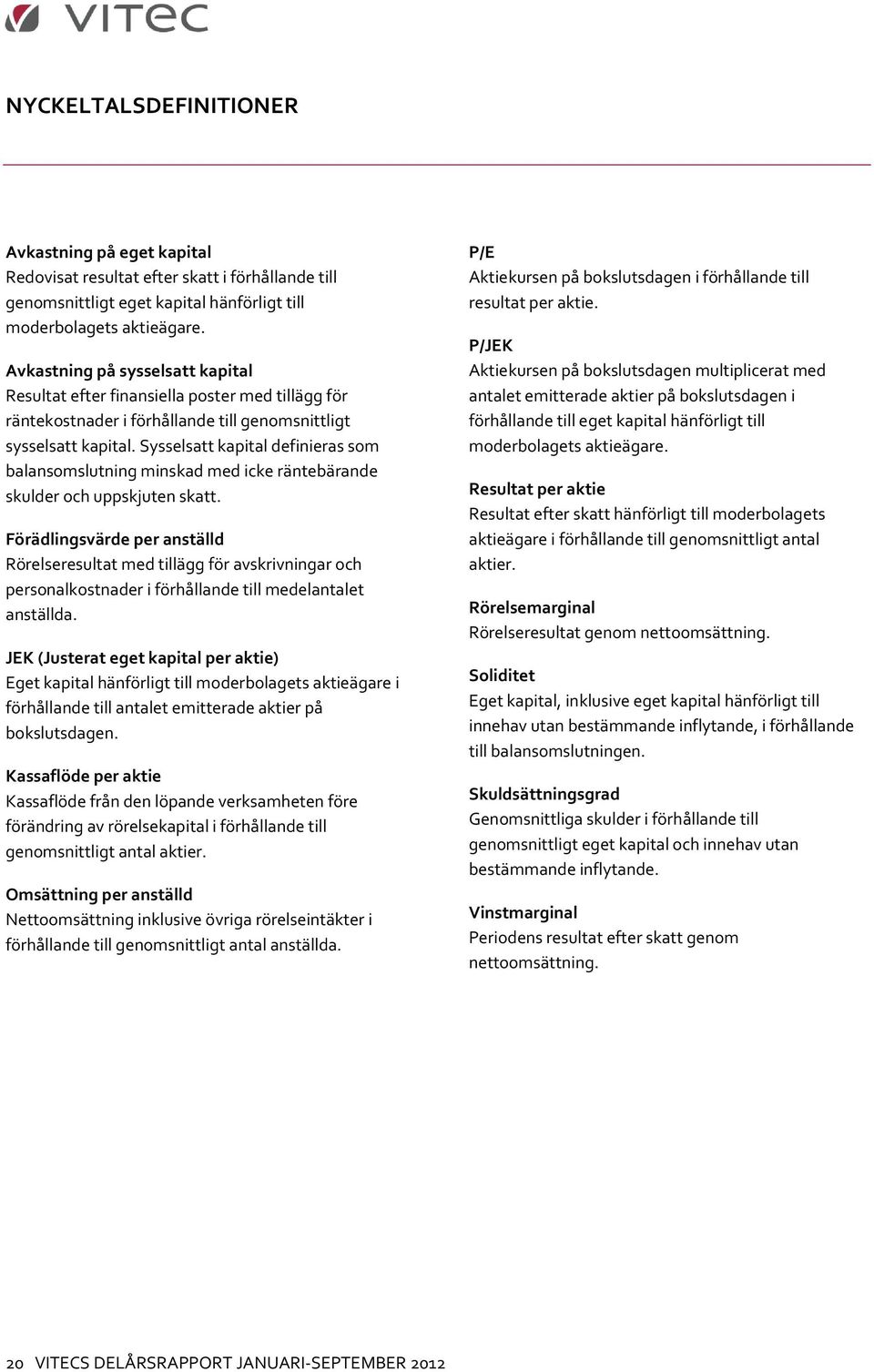 Sysselsatt kapital definieras som balansomslutning minskad med icke räntebärande skulder och uppskjuten skatt.