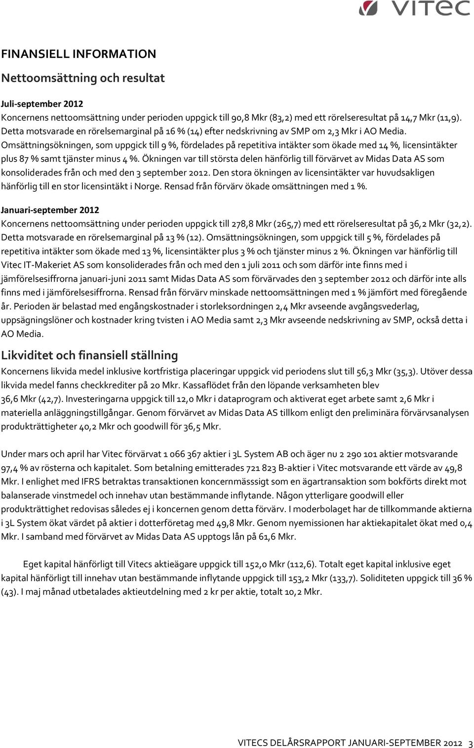 Omsättningsökningen, som uppgick till 9 %, fördelades på repetitiva intäkter som ökade med 14 %, licensintäkter plus 87 % samt tjänster minus 4 %.