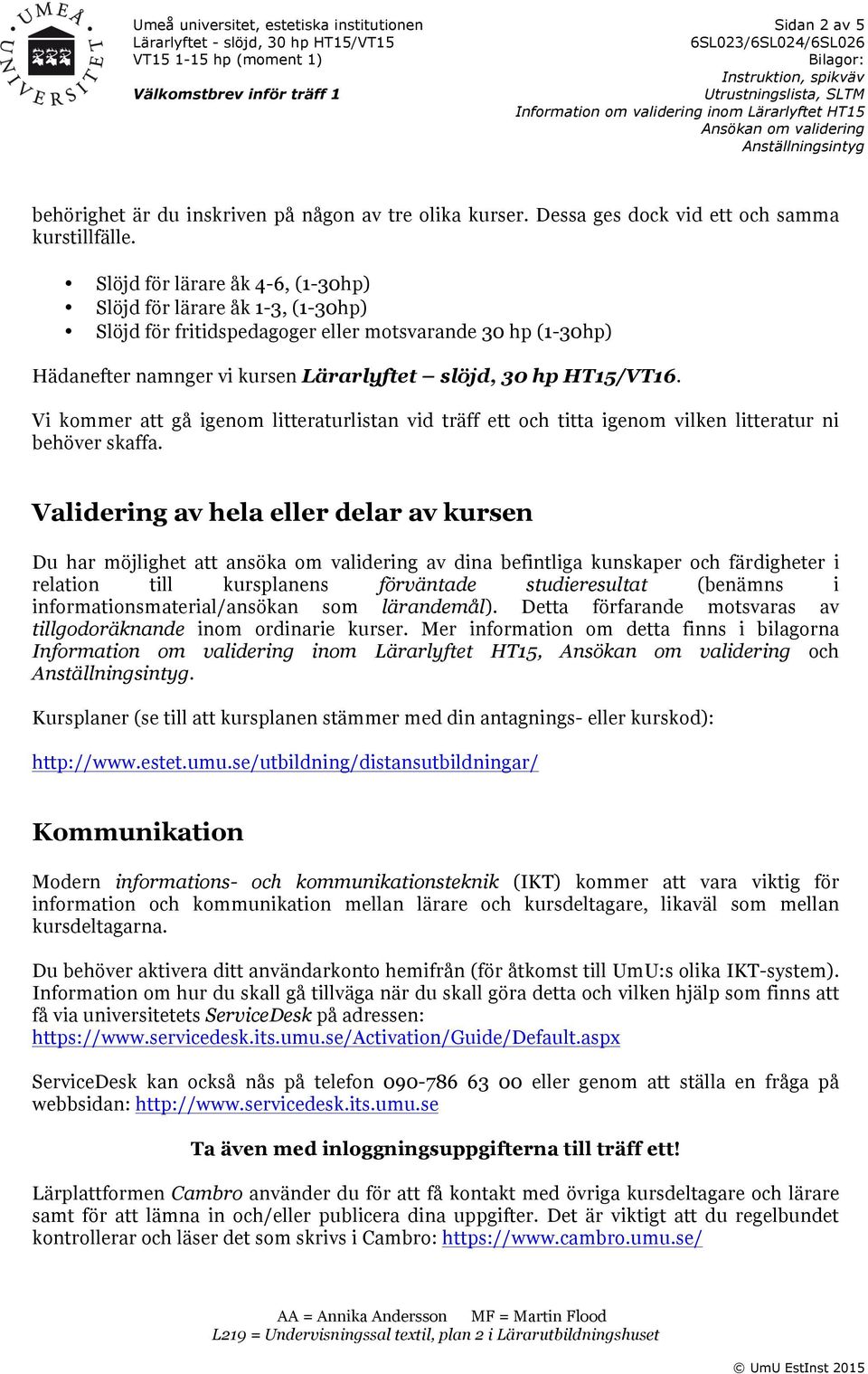 Vi kommer att gå igenom litteraturlistan vid träff ett och titta igenom vilken litteratur ni behöver skaffa.