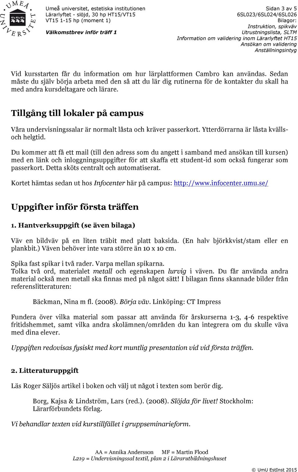 Tillgång till lokaler på campus Våra undervisningssalar är normalt låsta och kräver passerkort. Ytterdörrarna är låsta kvällsoch helgtid.