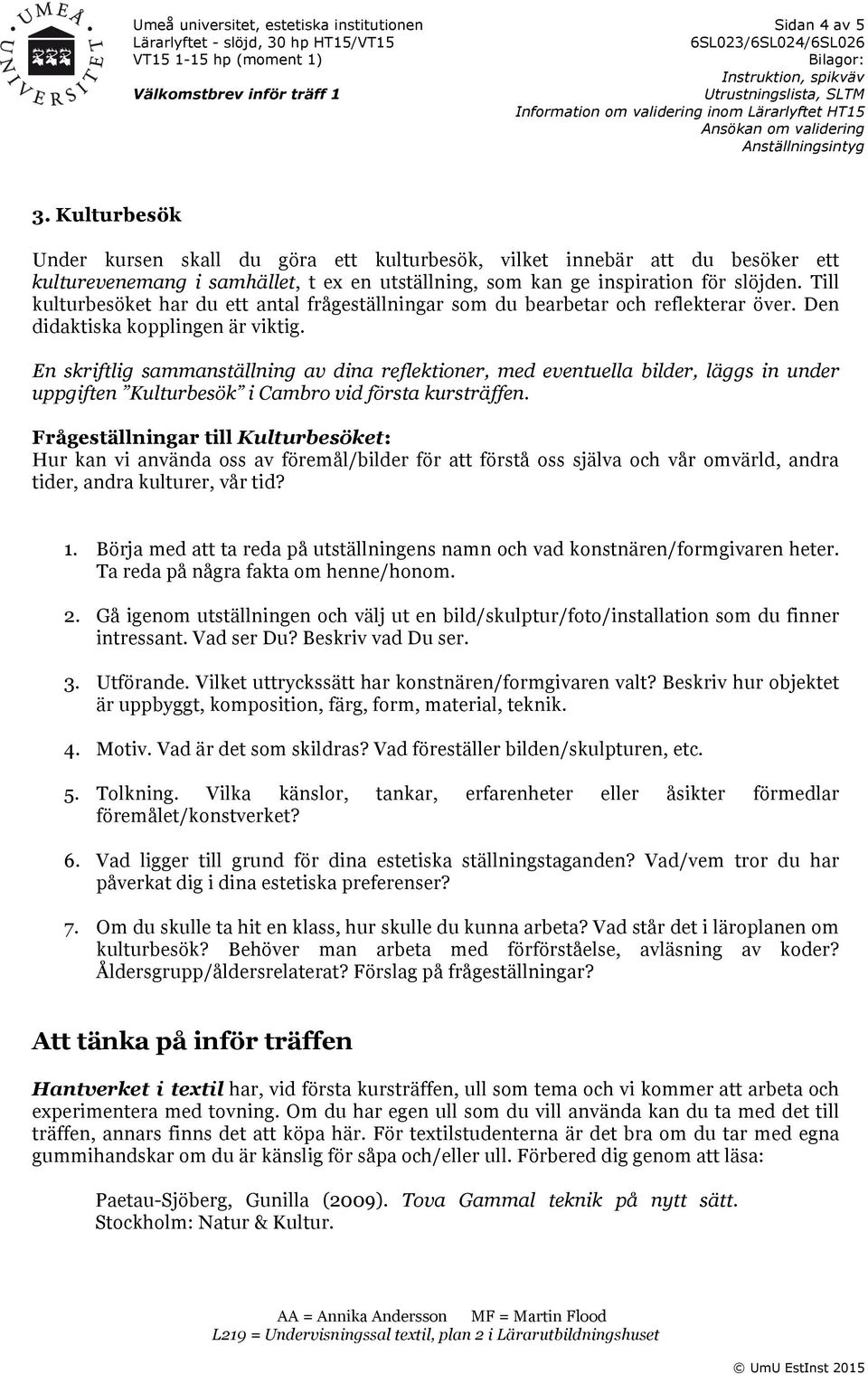 Till kulturbesöket har du ett antal frågeställningar som du bearbetar och reflekterar över. Den didaktiska kopplingen är viktig.