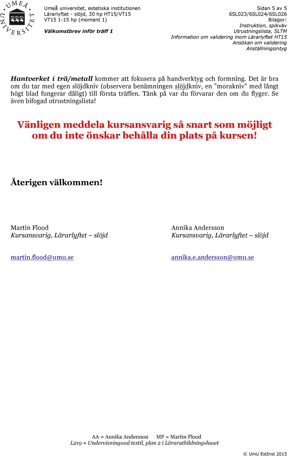 Tänk på var du förvarar den om du flyger. Se även bifogad utrustningslista!