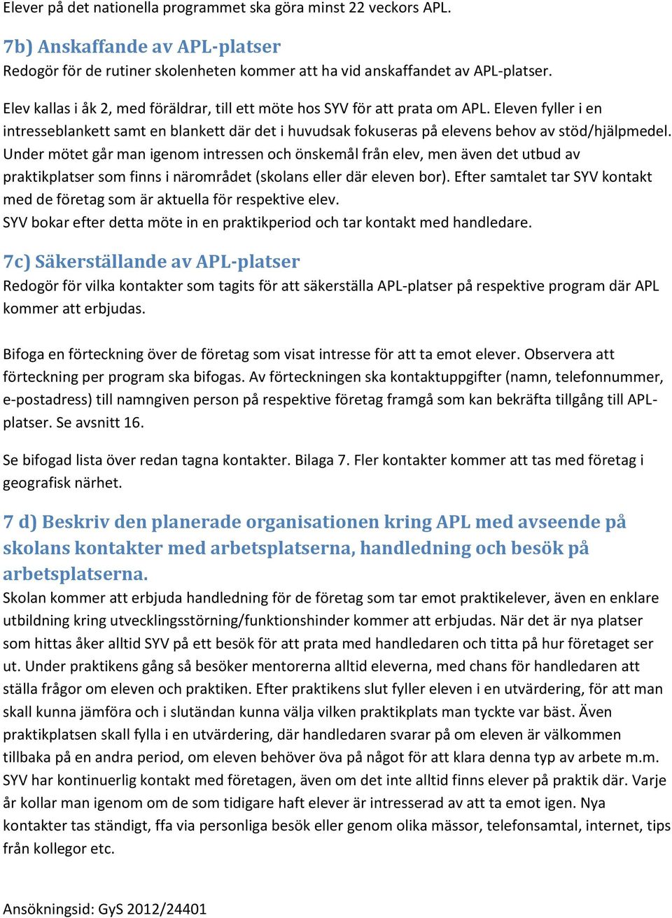 Under mötet går man igenom intressen och önskemål från elev, men även det utbud av praktikplatser som finns i närområdet (skolans eller där eleven bor).