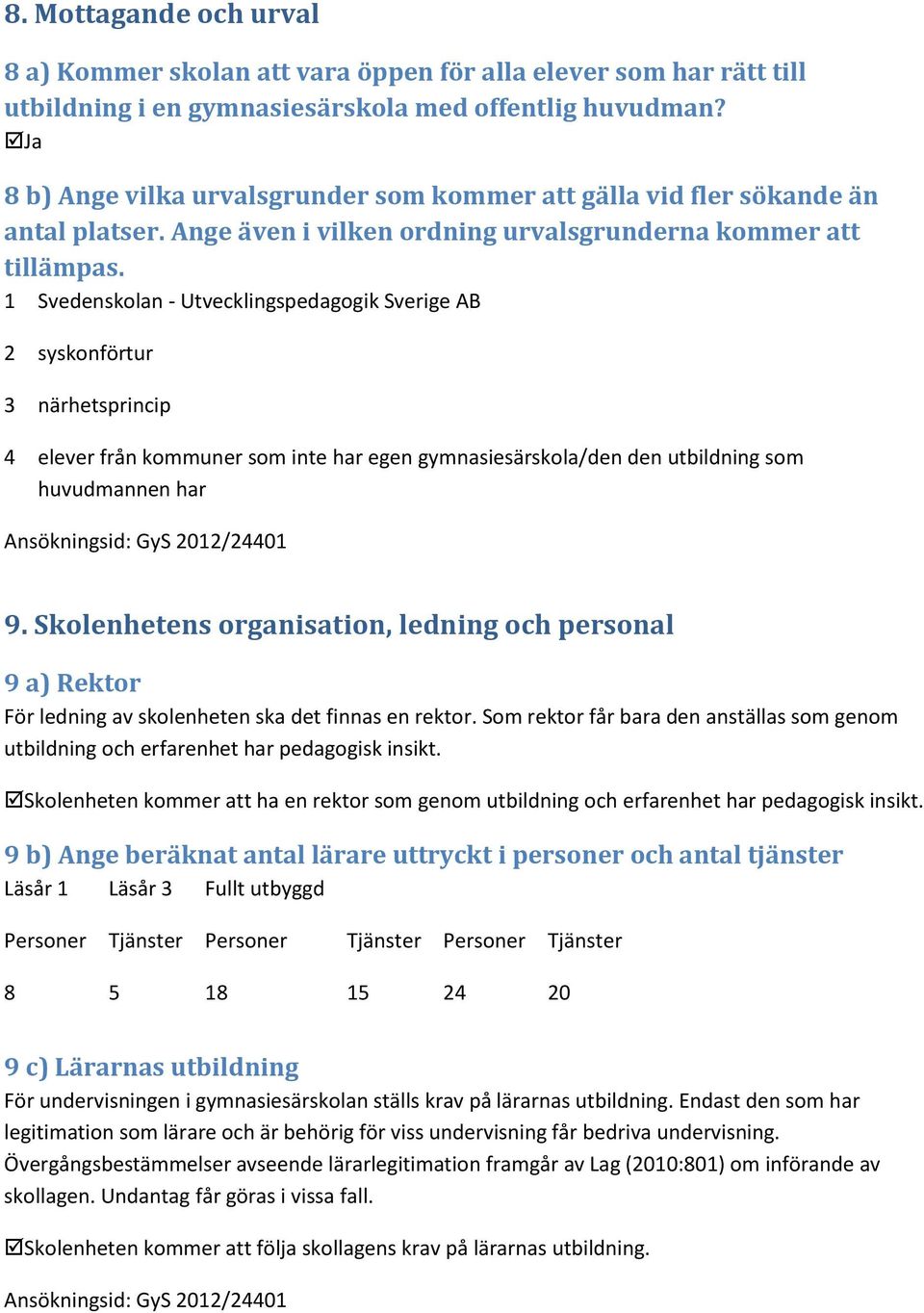 1 Svedenskolan - Utvecklingspedagogik Sverige AB 2 syskonförtur 3 närhetsprincip 4 elever från kommuner som inte har egen gymnasiesärskola/den den utbildning som huvudmannen har Ansökningsid: GyS