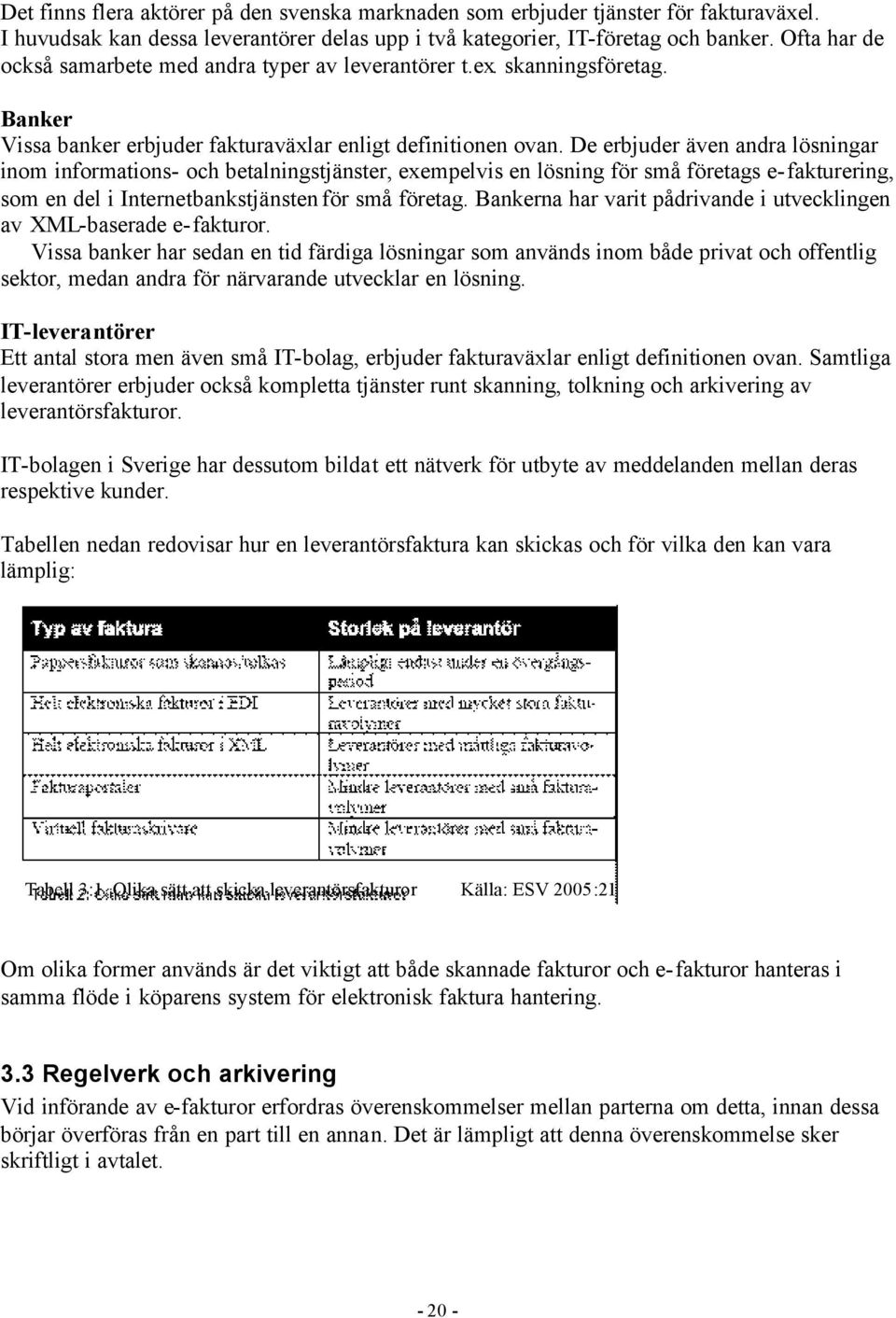 De erbjuder även andra lösningar inom informations- och betalningstjänster, exempelvis en lösning för små företags e-fakturering, som en del i Internetbankstjänsten för små företag.