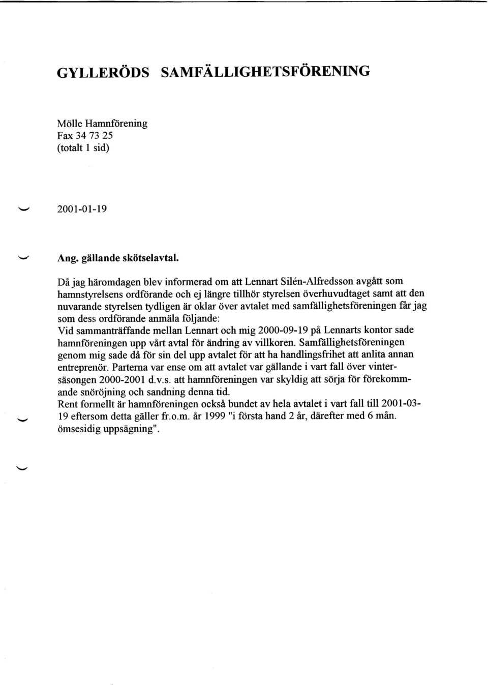 oklar 0ver avtalet med samfrillighetsf6reningen far jag som dess ordftirande anmiila ftiljande: Vid sammantriffande mellan Lennart och mig 2000-09-19 pi Lennarts kontor sade hamnfdreningen upp virt