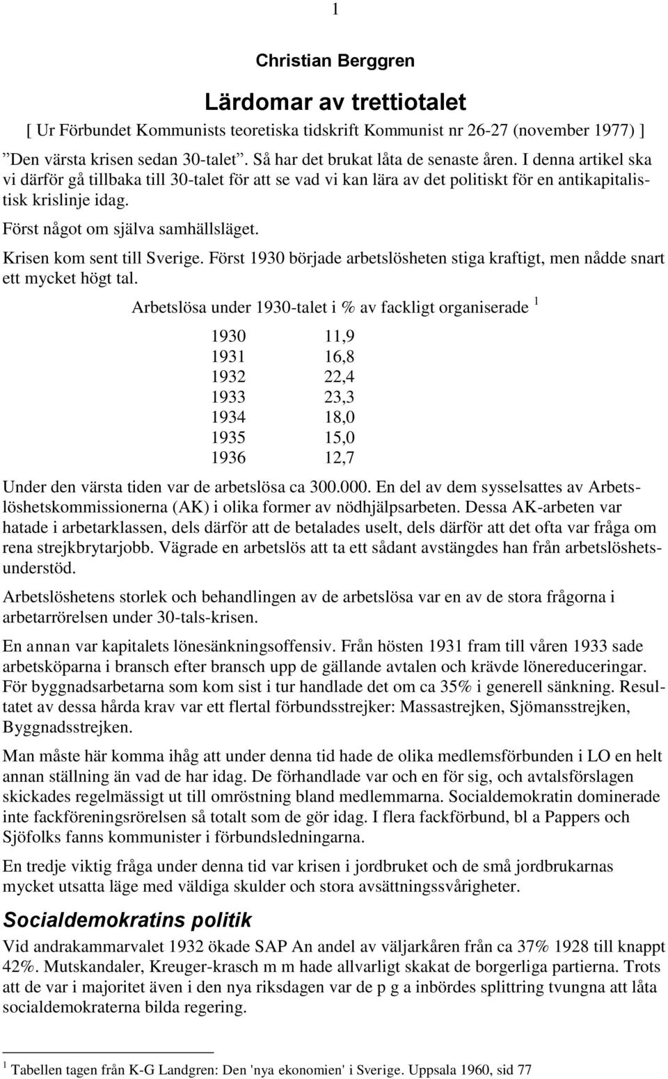 Först något om själva samhällsläget. Krisen kom sent till Sverige. Först 1930 började arbetslösheten stiga kraftigt, men nådde snart ett mycket högt tal.