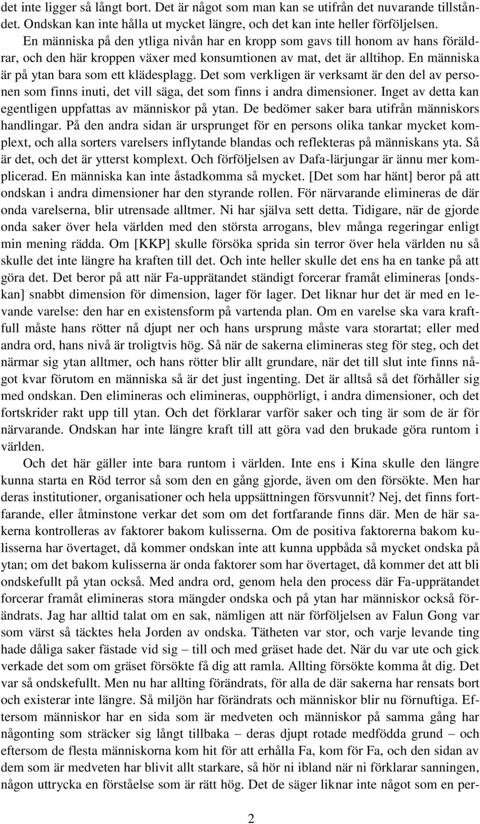 Det som verkligen är verksamt är den del av personen som finns inuti, det vill säga, det som finns i andra dimensioner. Inget av detta kan egentligen uppfattas av människor på ytan.