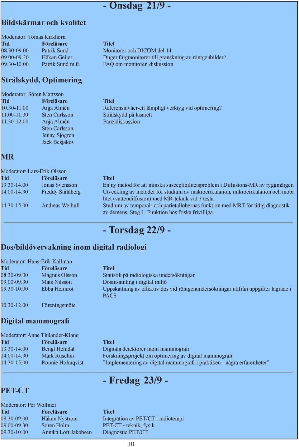 30 Sten Carlsson Strålskydd på lasarett 11.30-12.00 Anja Almén Paneldiskussion Sten Carlsson Jenny Sjögren Jack Besjakov MR Moderator: Lars-Erik Olsson 13.30-14.