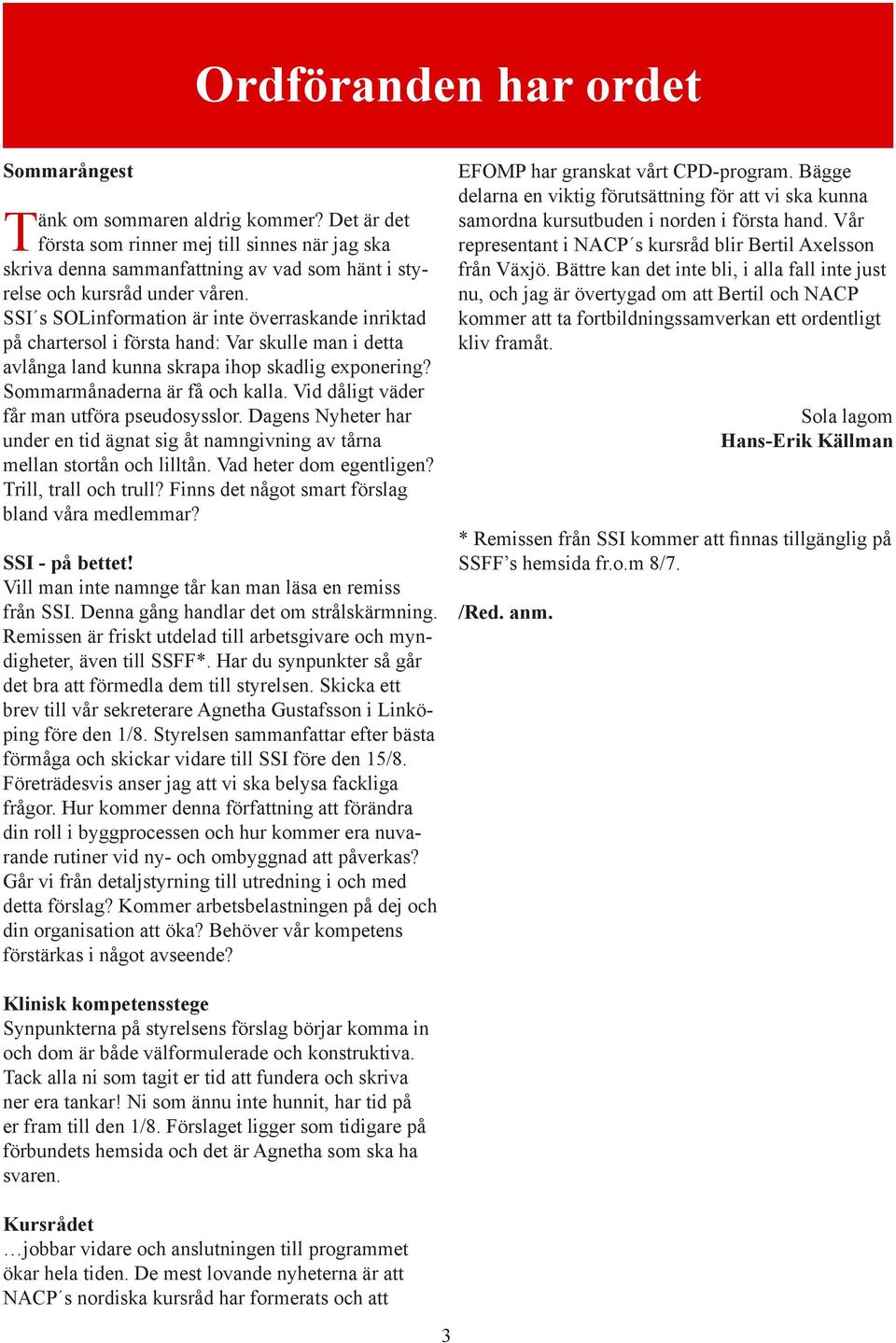 SSI s SOLinformation är inte överraskande inriktad på chartersol i första hand: Var skulle man i detta avlånga land kunna skrapa ihop skadlig exponering? Sommarmånaderna är få och kalla.