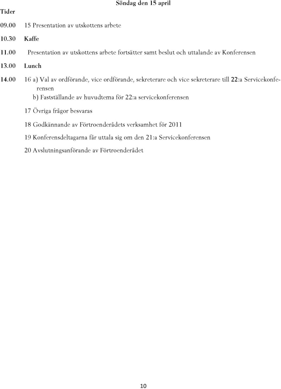 00 16 a) Val av ordförande, vice ordförande, sekreterare och vice sekreterare till 22:a Servicekonferensen b) Fastställande av huvudtema