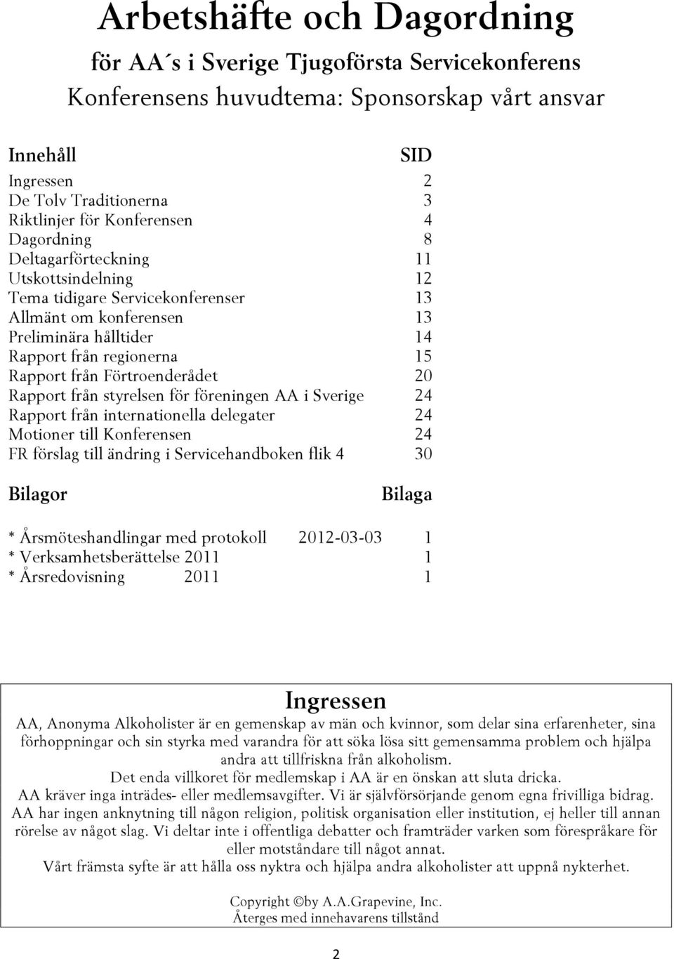Förtroenderådet 20 Rapport från styrelsen för föreningen AA i Sverige 24 Rapport från internationella delegater 24 Motioner till Konferensen 24 FR förslag till ändring i Servicehandboken flik 4 30