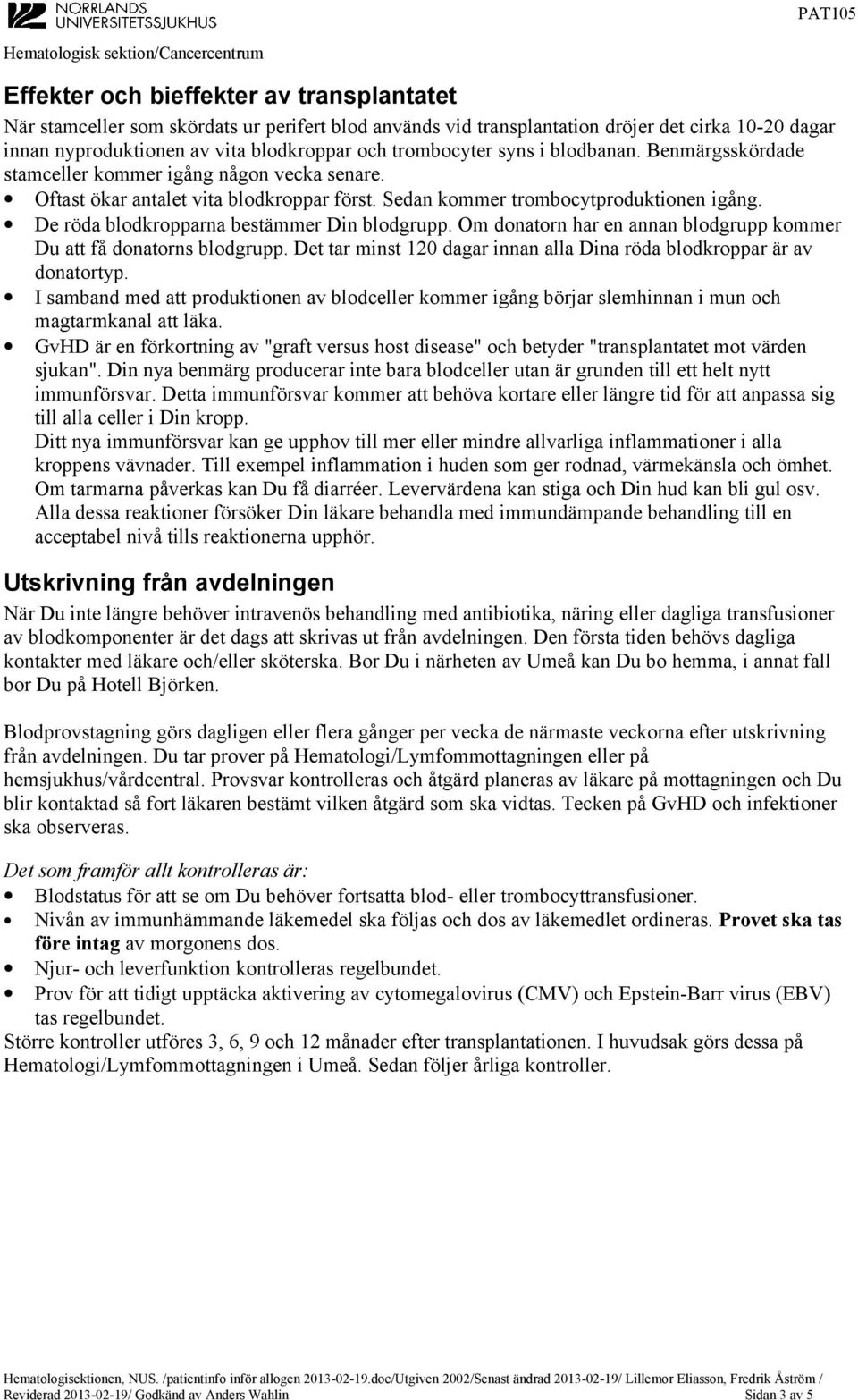 De röda blodkropparna bestämmer Din blodgrupp. Om donatorn har en annan blodgrupp kommer Du att få donatorns blodgrupp. Det tar minst 120 dagar innan alla Dina röda blodkroppar är av donatortyp.