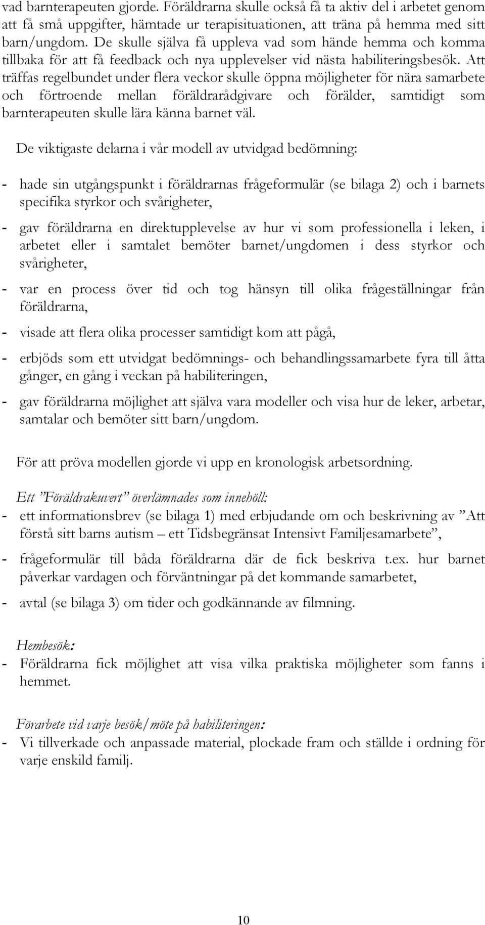 Att träffas regelbundet under flera veckor skulle öppna möjligheter för nära samarbete och förtroende mellan föräldrarådgivare och förälder, samtidigt som barnterapeuten skulle lära känna barnet väl.