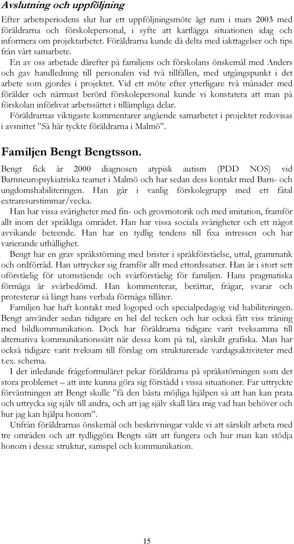 En av oss arbetade därefter på familjens och förskolans önskemål med Anders och gav handledning till personalen vid två tillfällen, med utgångspunkt i det arbete som gjordes i projektet.