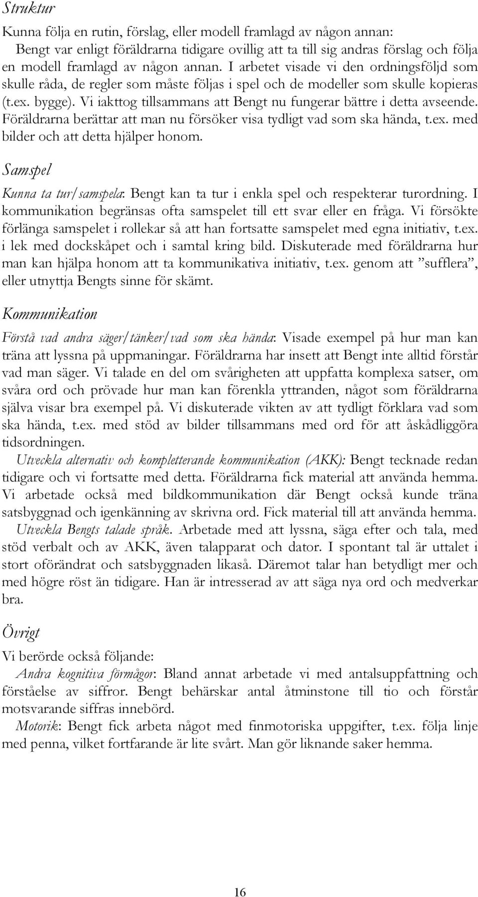 Vi iakttog tillsammans att Bengt nu fungerar bättre i detta avseende. Föräldrarna berättar att man nu försöker visa tydligt vad som ska hända, t.ex. med bilder och att detta hjälper honom.