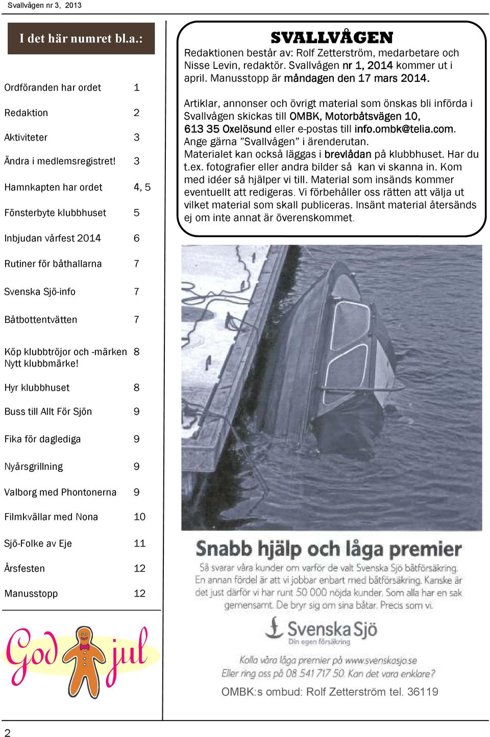 Manusstopp är måndagen den 17 mars 2014. Artiklar, annonser och övrigt material som önskas bli införda i Svallvågen skickas till OMBK, Motorbåtsvägen 10, 613 35 Oxelösund eller e-postas till info.