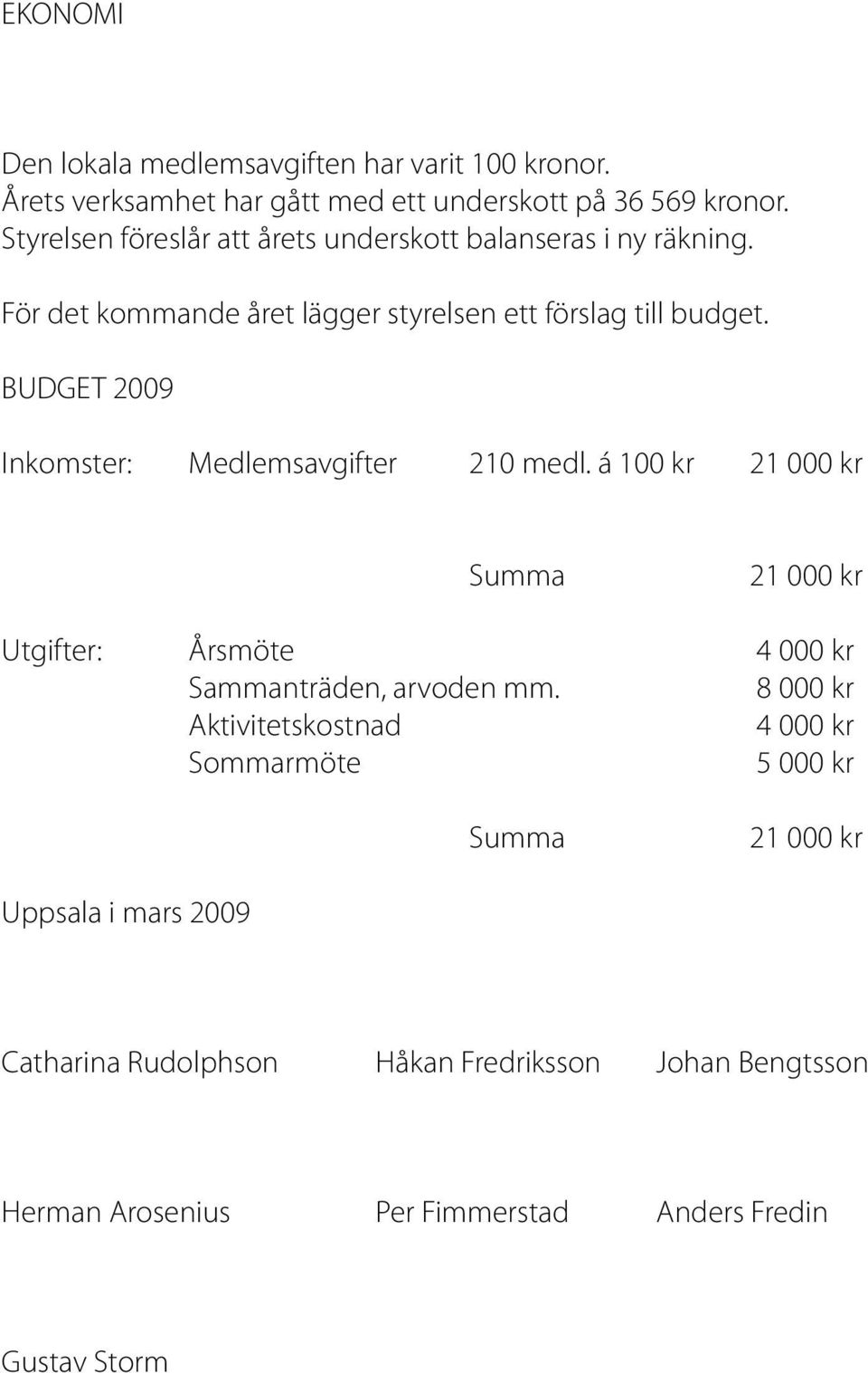 BUDGET 2009 Inkomster: Medlemsavgifter 210 medl. á 100 kr 21 000 kr Summa 21 000 kr Utgifter: Årsmöte 4 000 kr Sammanträden, arvoden mm.