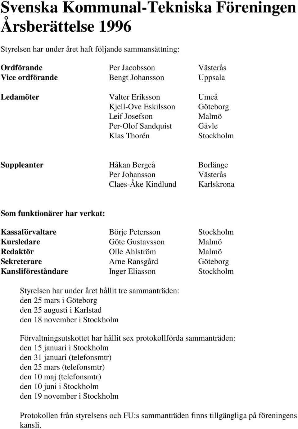 Karlskrona Som funktionärer har verkat: Kassaförvaltare Börje Petersson Stockholm Kursledare Göte Gustavsson Malmö Redaktör Olle Ahlström Malmö Sekreterare Arne Ransgård Göteborg Kansliföreståndare