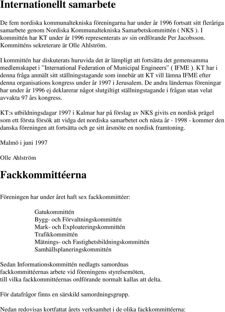 I kommittén har diskuterats huruvida det är lämpligt att fortsätta det gemensamma medlemskapet i International Federation of Municipal Engineers ( IFME ).