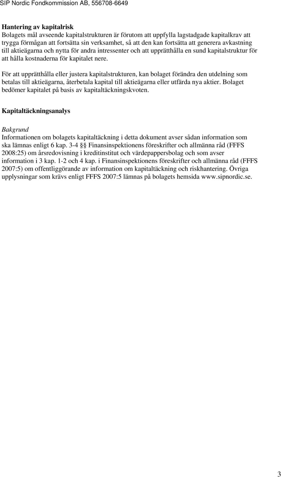 För att upprätthålla eller justera kapitalstrukturen, kan bolaget förändra den utdelning som betalas till aktieägarna, återbetala kapital till aktieägarna eller utfärda nya aktier.