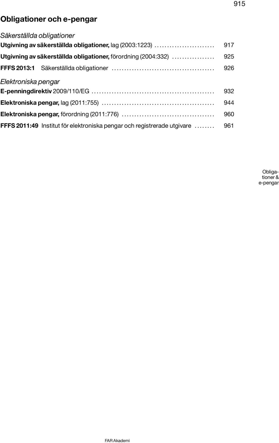 ........................................ 926 Elektroniska pengar E-penningdirektiv 2009/110/EG................................................. 932 Elektroniska pengar, lag (2011:755).