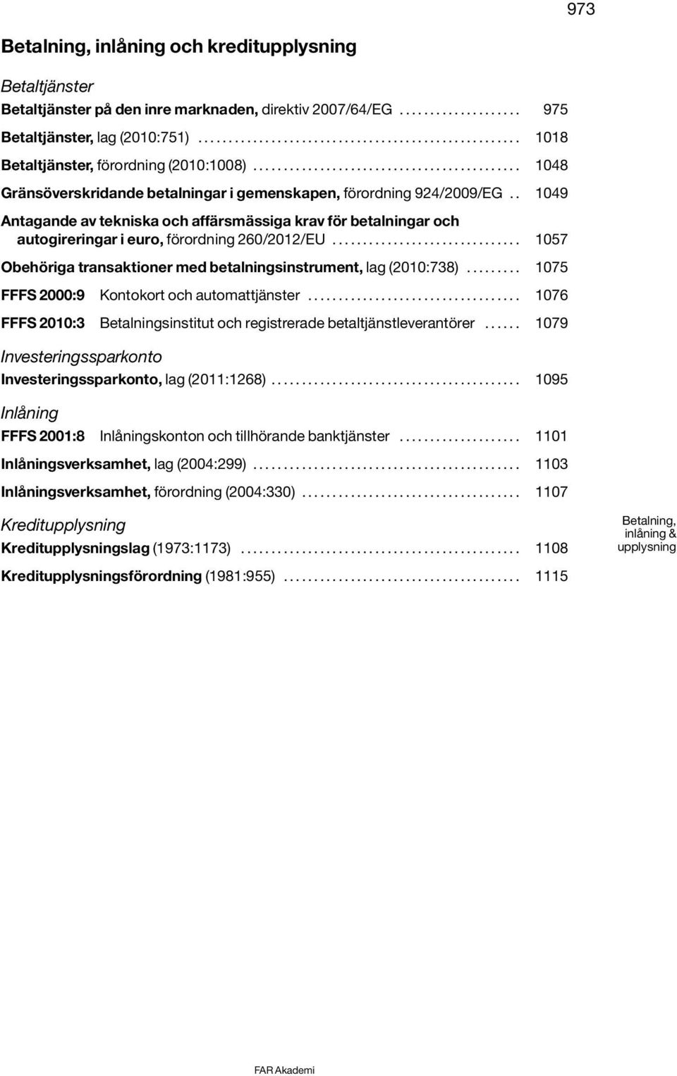 . 1049 Antagande av tekniska och affärsmässiga krav för betalningar och autogireringar i euro, förordning 260/2012/EU............................... 1057 Obehöriga transaktioner med betalningsinstrument, lag (2010:738).