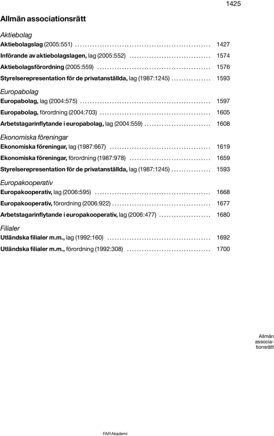 ............... 1593 Europabolag Europabolag, lag (2004:575)..................................................... 1597 Europabolag, förordning (2004:703).