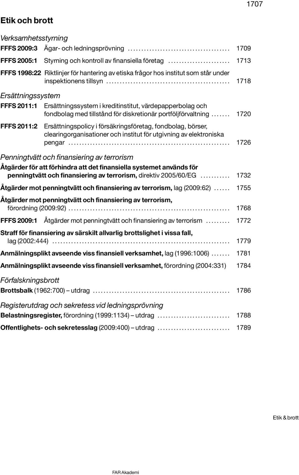 ............................................. 1718 Ersättningssystem FFFS 2011:1 Ersättningssystem i kreditinstitut, värdepapperbolag och fondbolag med tillstånd för diskretionär portföljförvaltning.