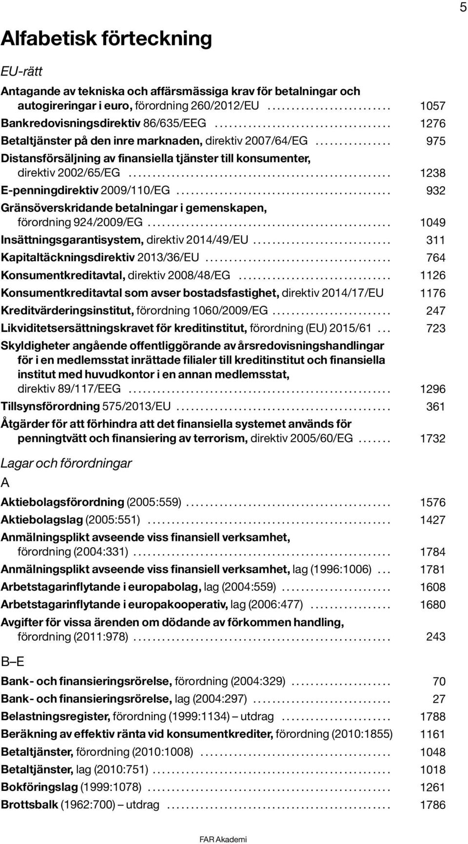 ...................................................... 1238 E-penningdirektiv 2009/110/EG............................................. 932 Gränsöverskridande betalningar i gemenskapen, förordning 924/2009/EG.