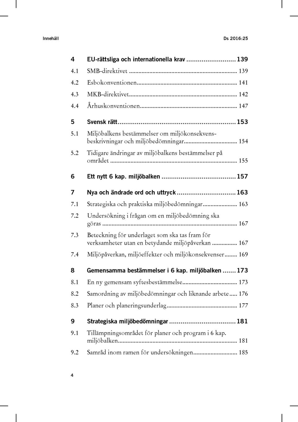 .. 163 7.1 Strategiska och praktiska miljöbedömningar... 163 7.2 Undersökning i frågan om en miljöbedömning ska göras... 167 7.